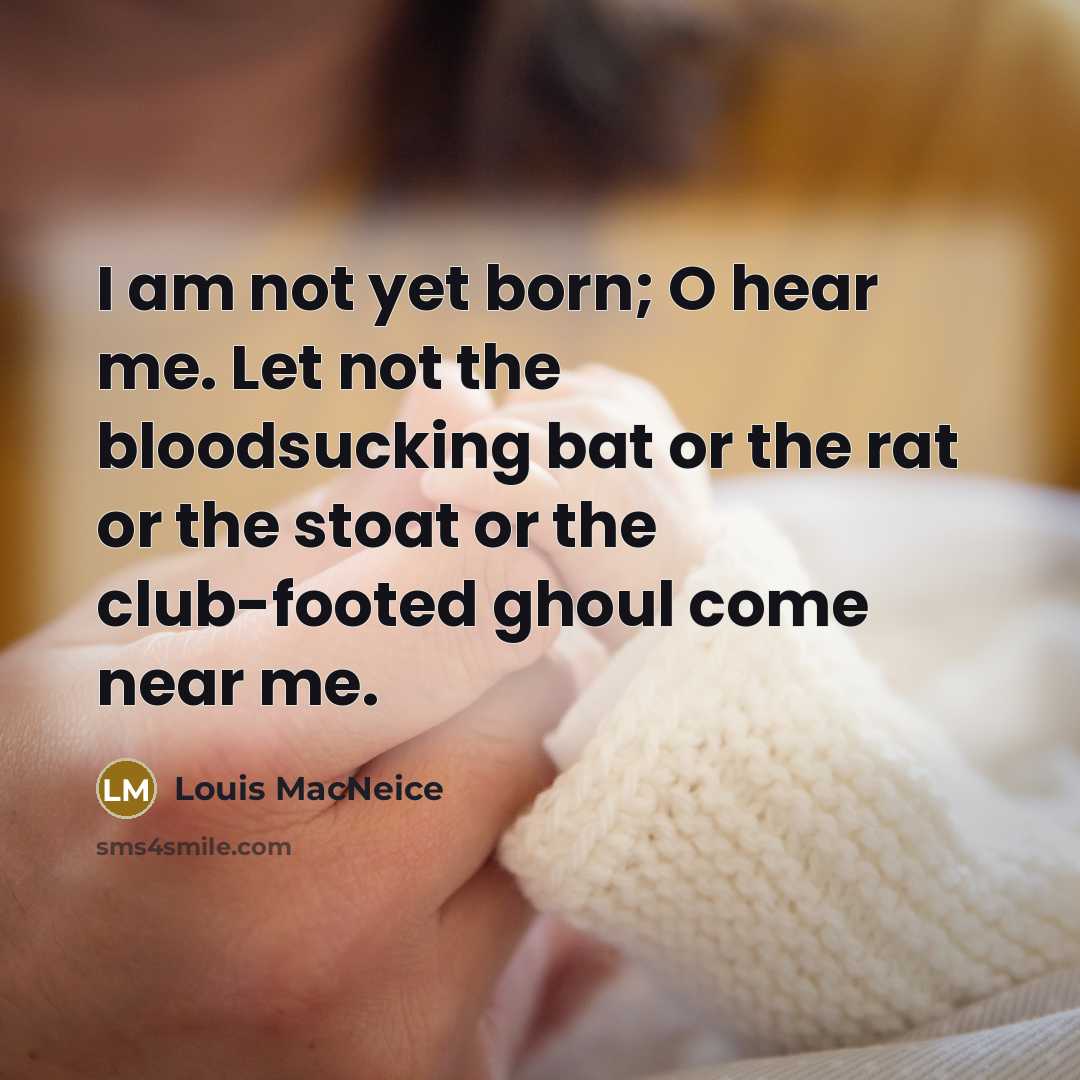 “I am not yet born; O hear me. Let not…” quote by Louis MacNeice