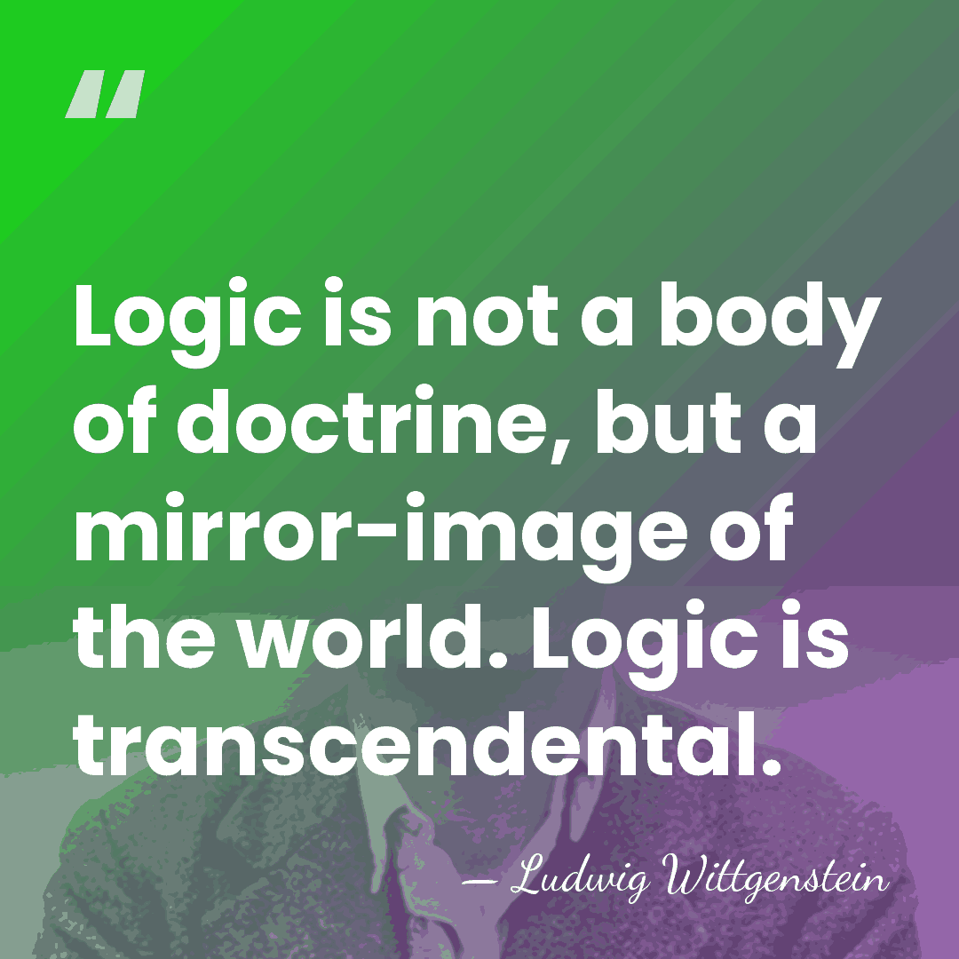 Logic is not a body of doctrine, but a mirror-image of the&hellip; - Ludwig Wittgenstein