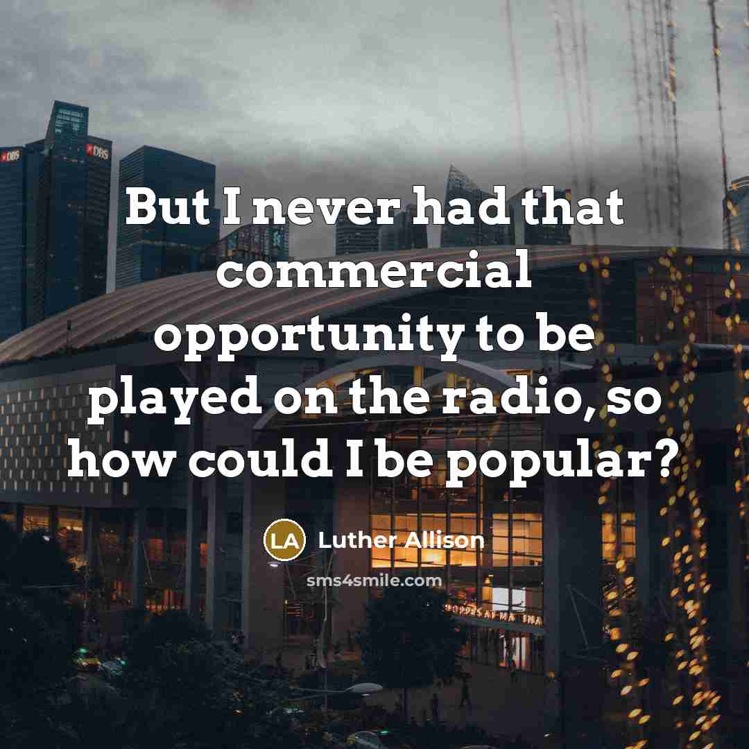 “But I never had that commercial opportunity to be played…” quote by Luther Allison