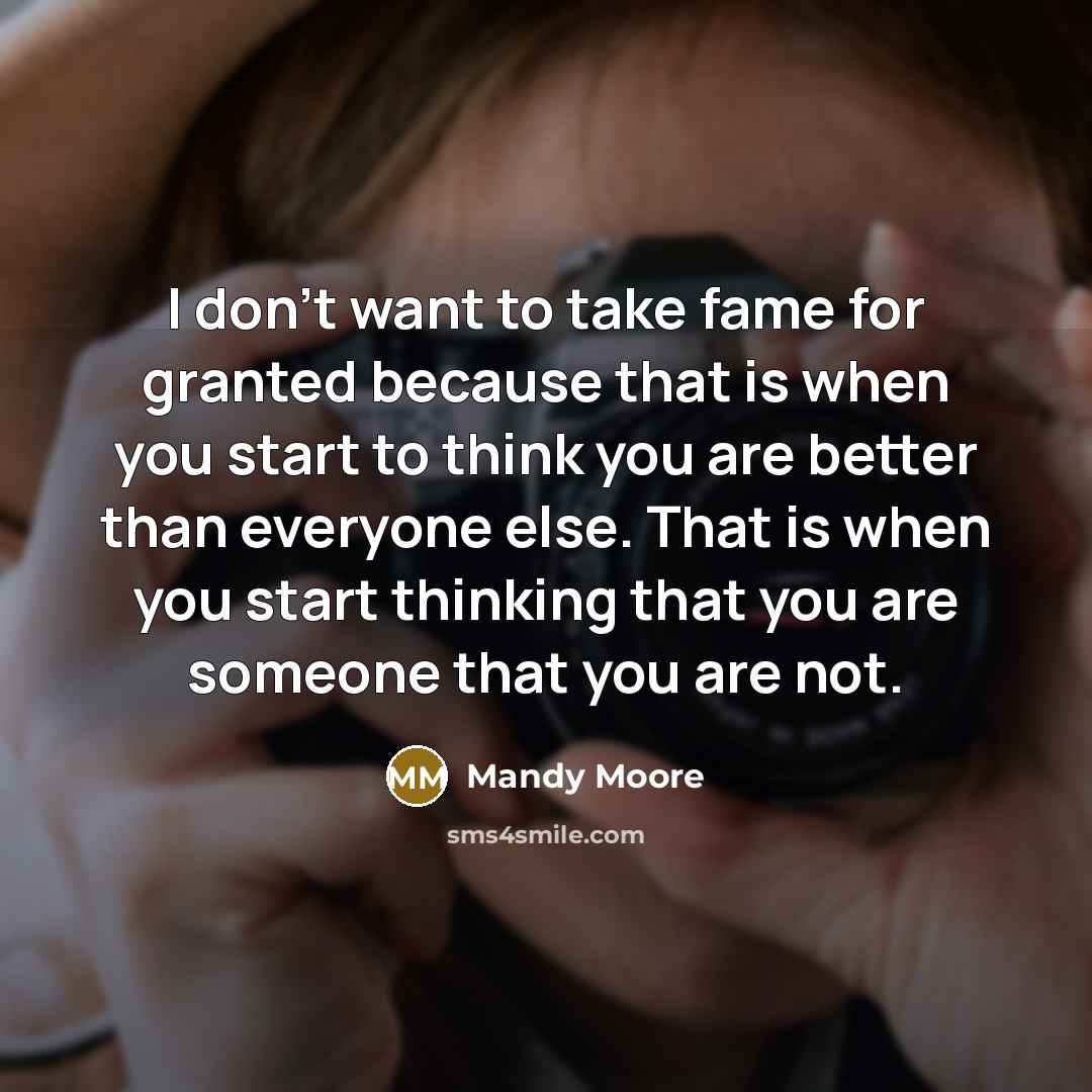 “I don't want to take fame for granted because that…” quote by Mandy Moore