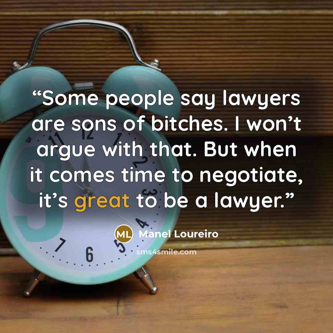 “Some people say lawyers are sons of bitches. I won’t argue with that. But when it comes time to negotiate, it’s great to be a lawyer.” quote by Manel Loureiro
