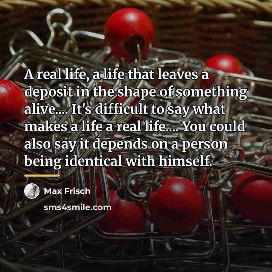 “A real life, a life that leaves a deposit in…” quote by Max Frisch