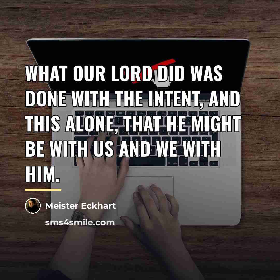 “What our Lord did was done with the intent, and…” quote by Meister Eckhart