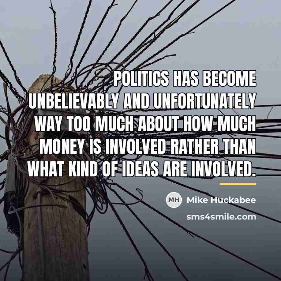 “Politics has become unbelievably and unfortunately way too much about…” quote by Mike Huckabee