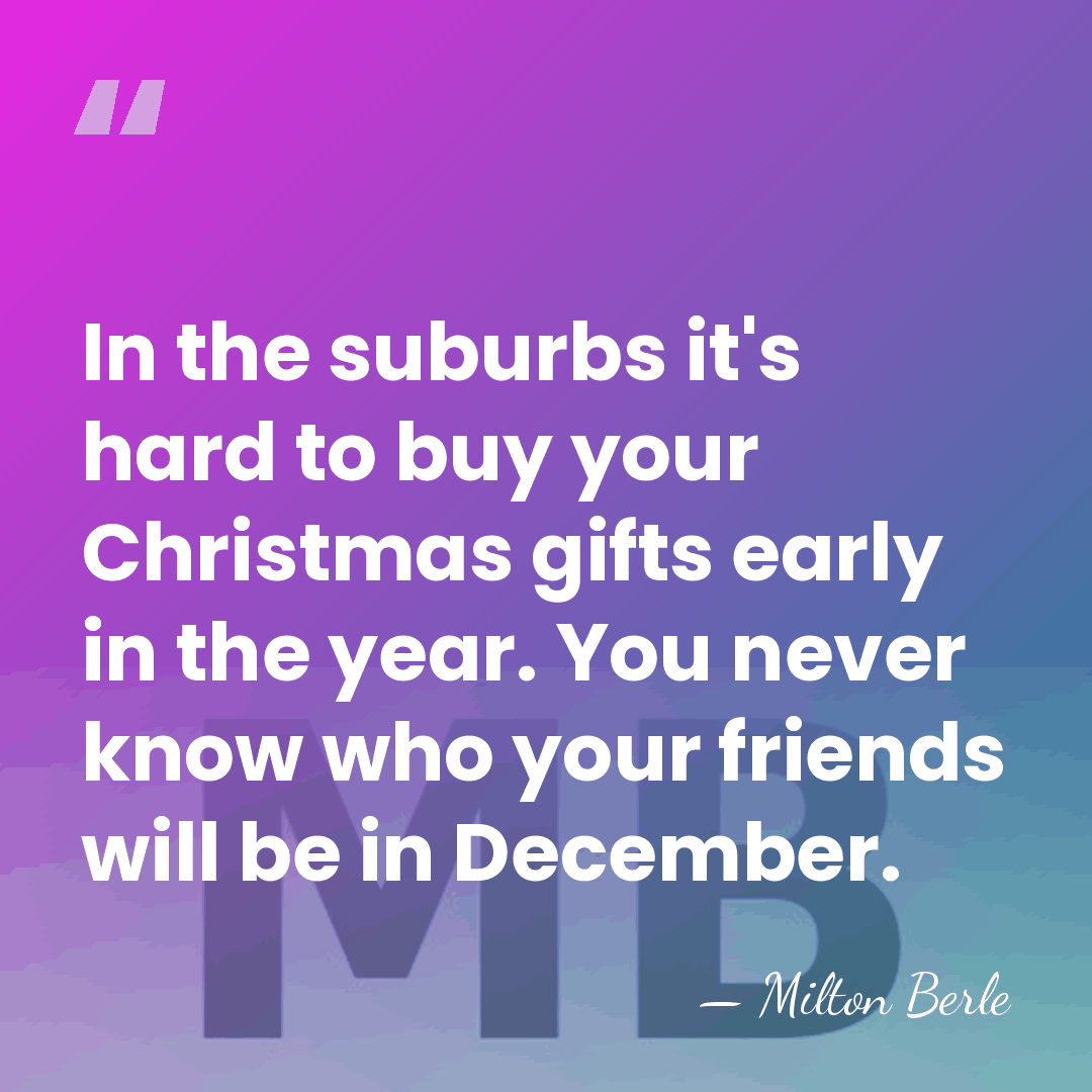 In the suburbs it's hard to buy your Christmas gifts early in&hellip; - Milton Berle
