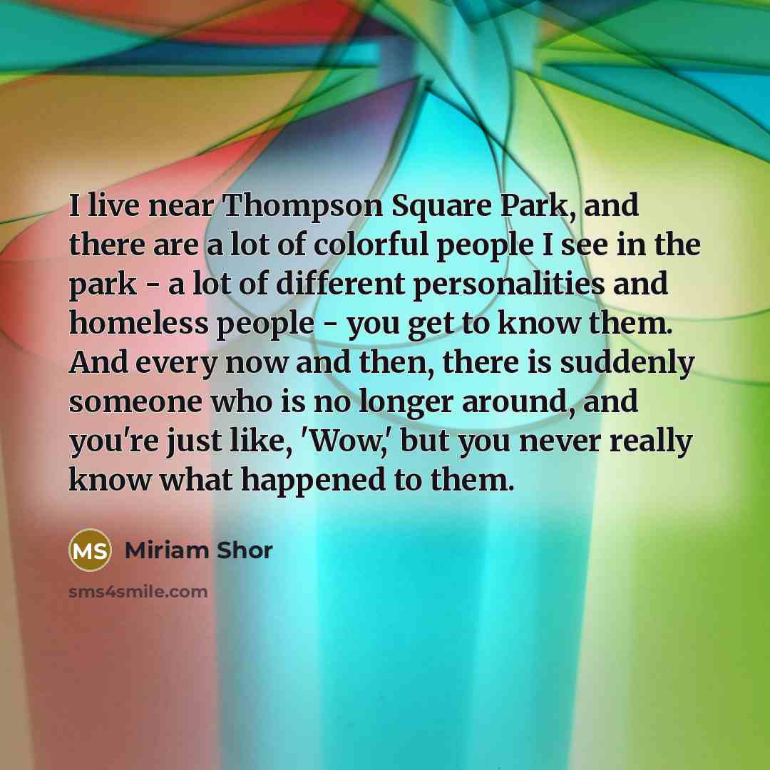 “I live near Thompson Square Park, and there are a…” quote by Miriam Shor