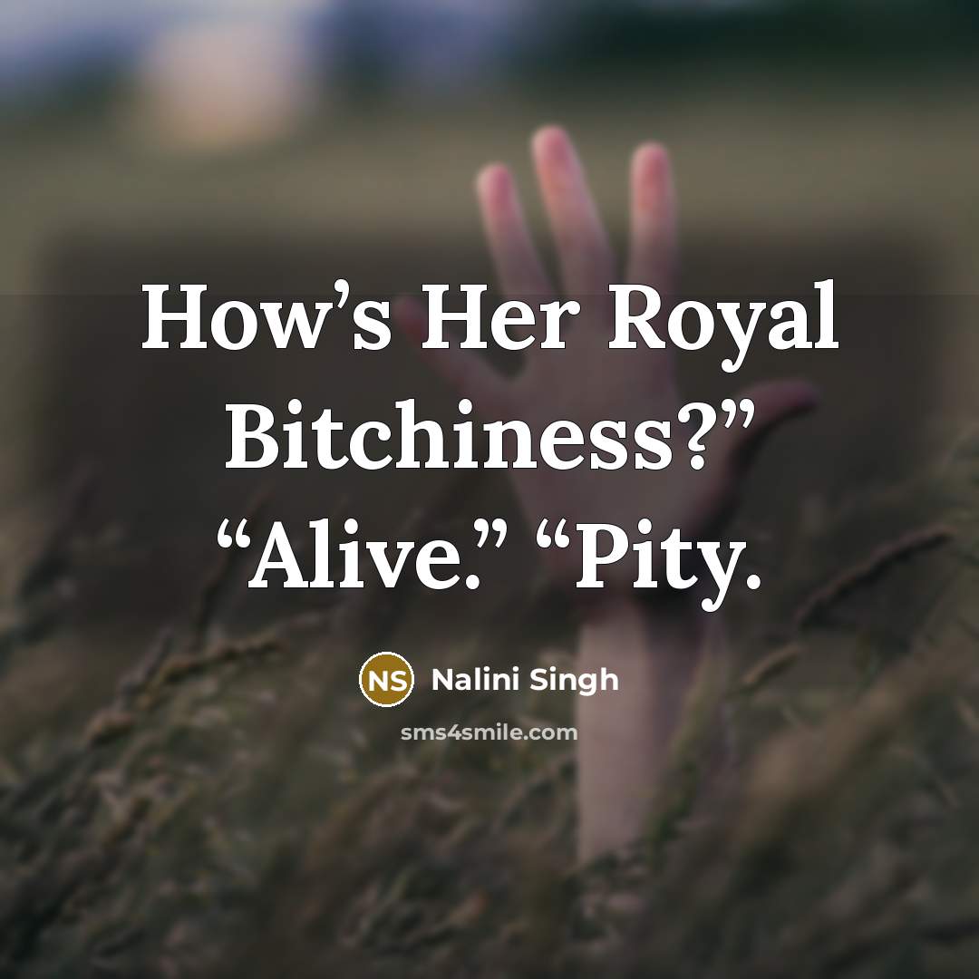 “How’s Her Royal Bitchiness?” “Alive.” “Pity.…” quote by Nalini Singh