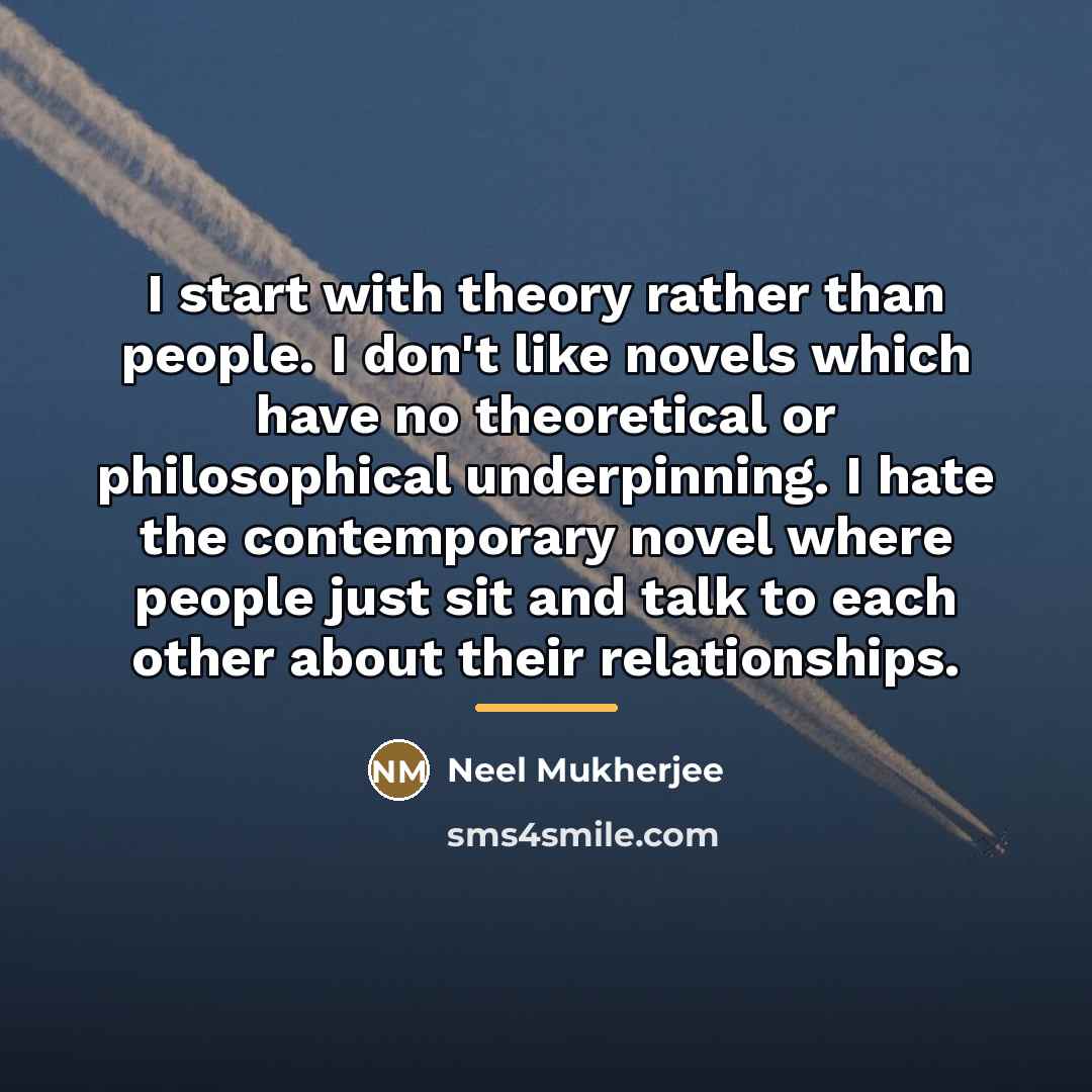 “I start with theory rather than people. I don't like…” quote by Neel Mukherjee