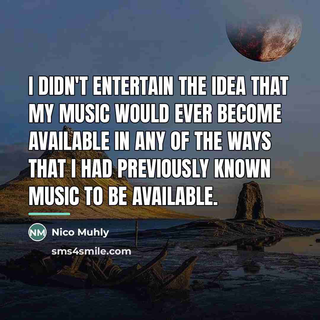 “I didn't entertain the idea that my music would ever…” quote by Nico Muhly