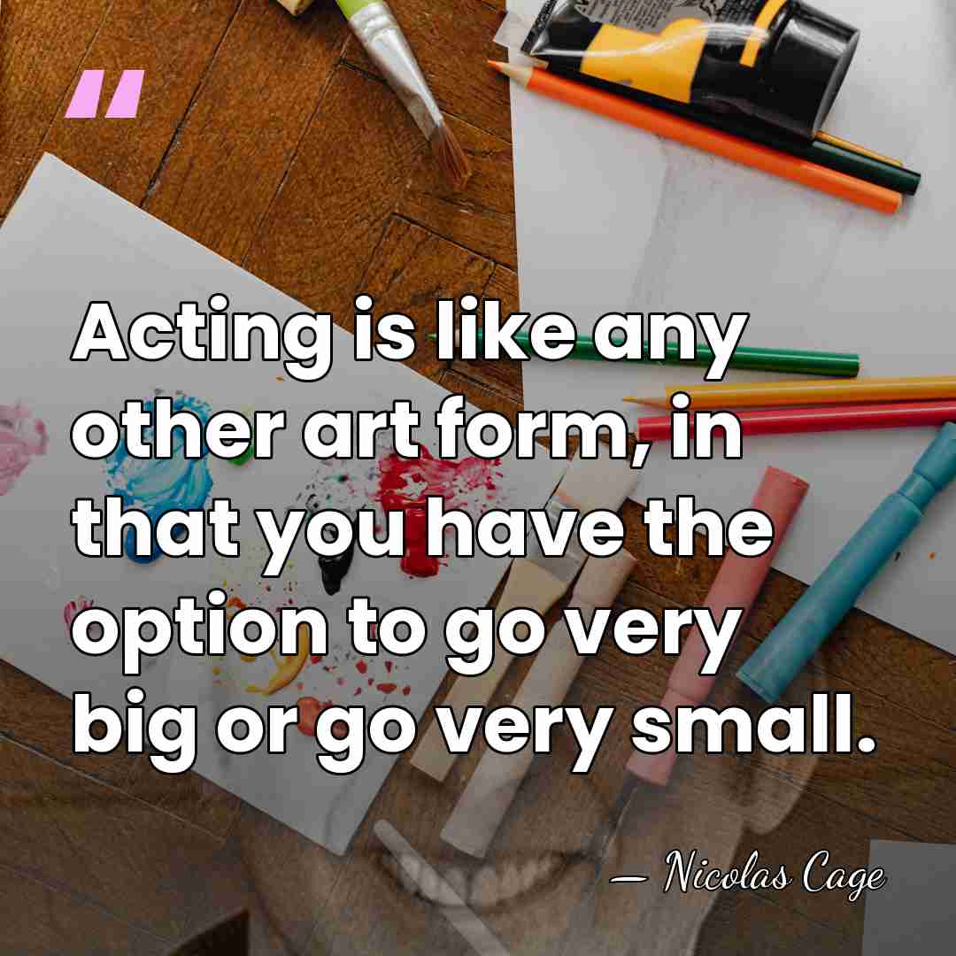 Acting is like any other art form, in that you have the&hellip; - Nicolas Cage