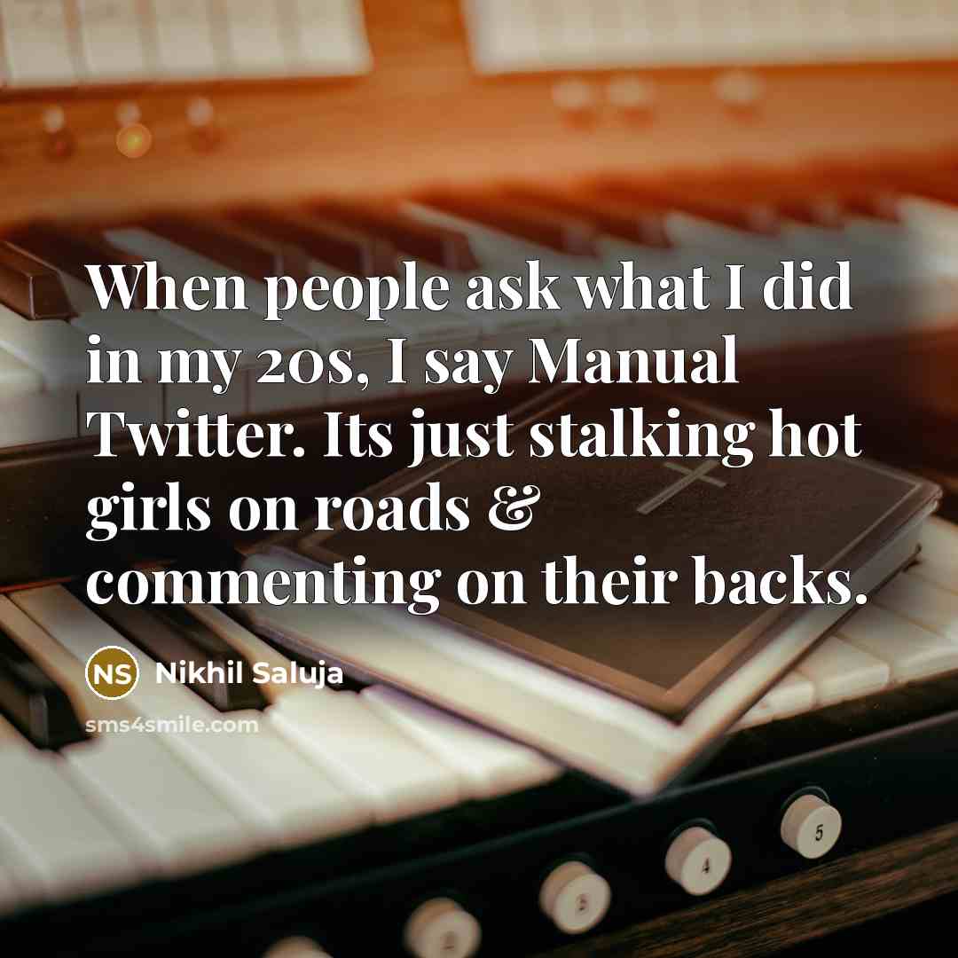 “When people ask what I did in my 20s, I say Manual Twitter. Its just stalking hot girls on roads & commenting on their backs.” quote by Nikhil Saluja