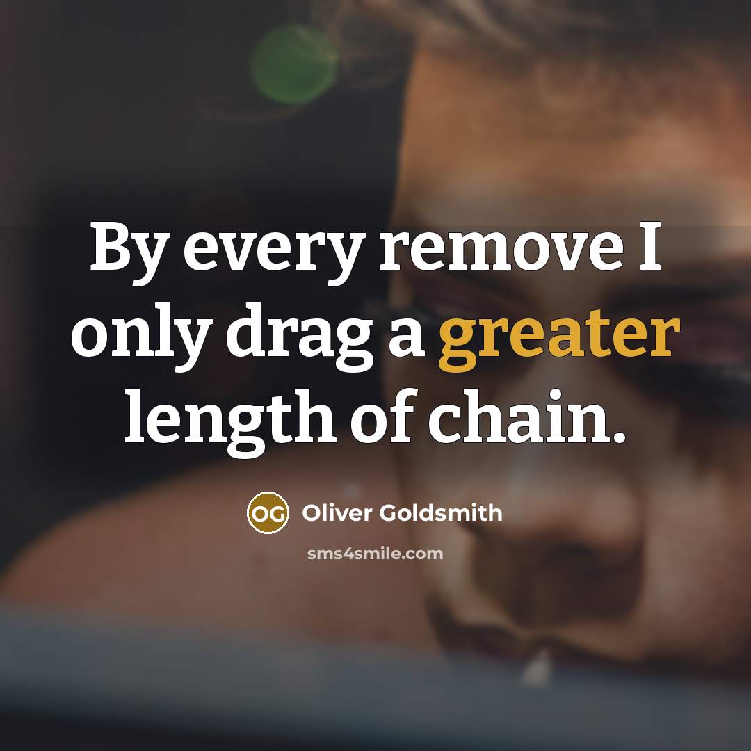 “By every remove I only drag a greater length of chain.” quote by Oliver Goldsmith
