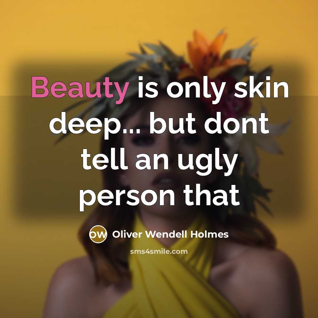 “Beauty is only skin deep... but dont tell an ugly…” quote by Oliver Wendell Holmes
