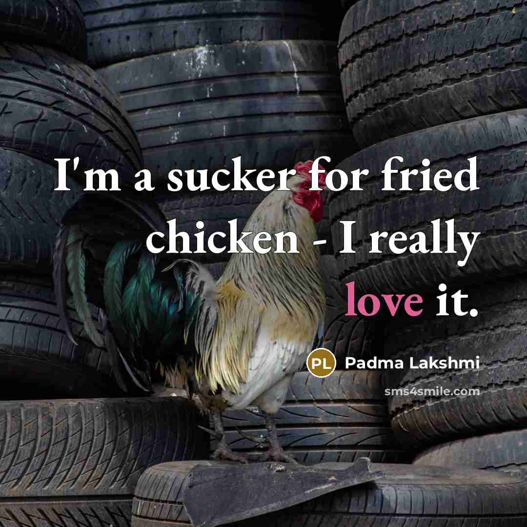 “I'm a sucker for fried chicken - I really love it.” quote by Padma Lakshmi