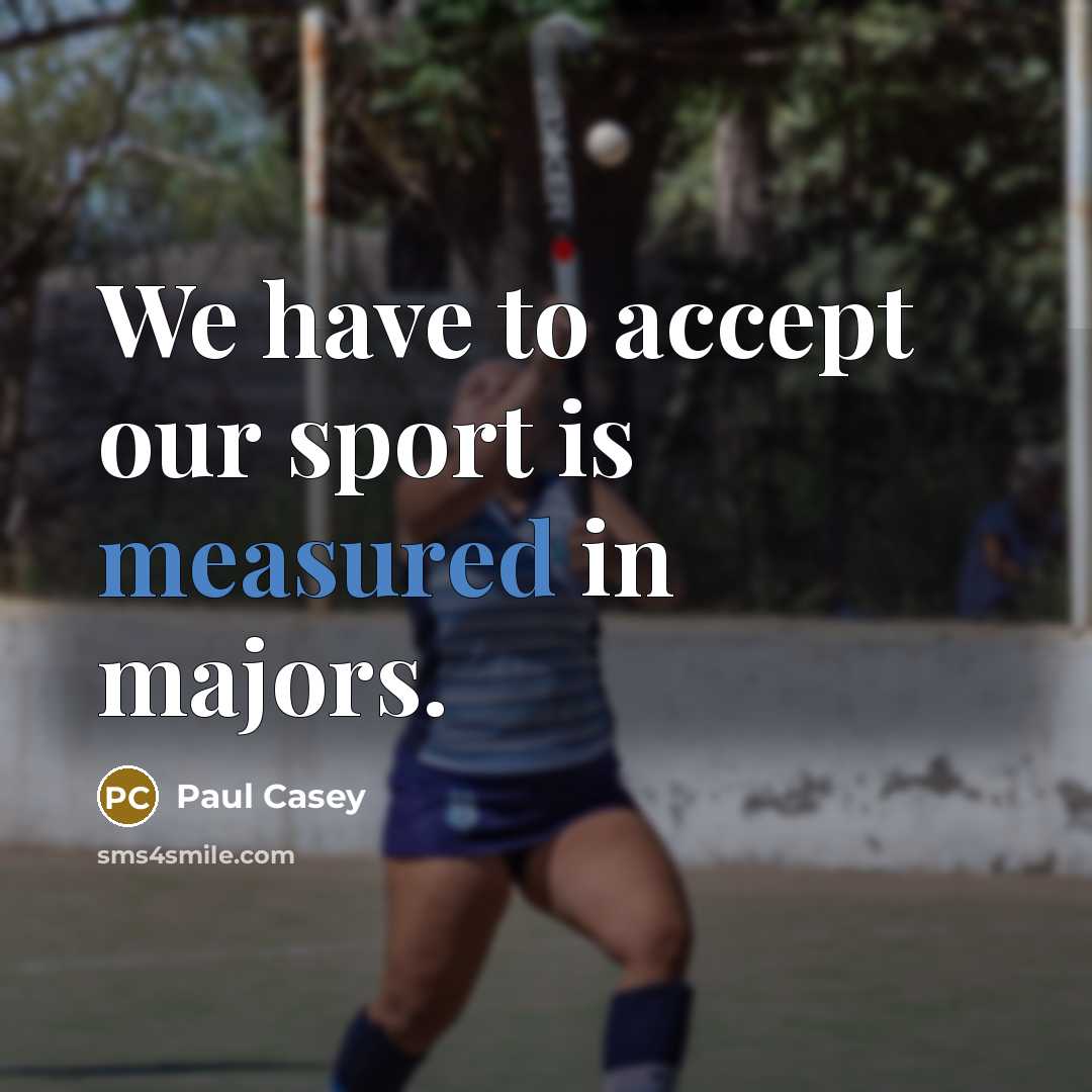 “We have to accept our sport is measured in majors.…” quote by Paul Casey