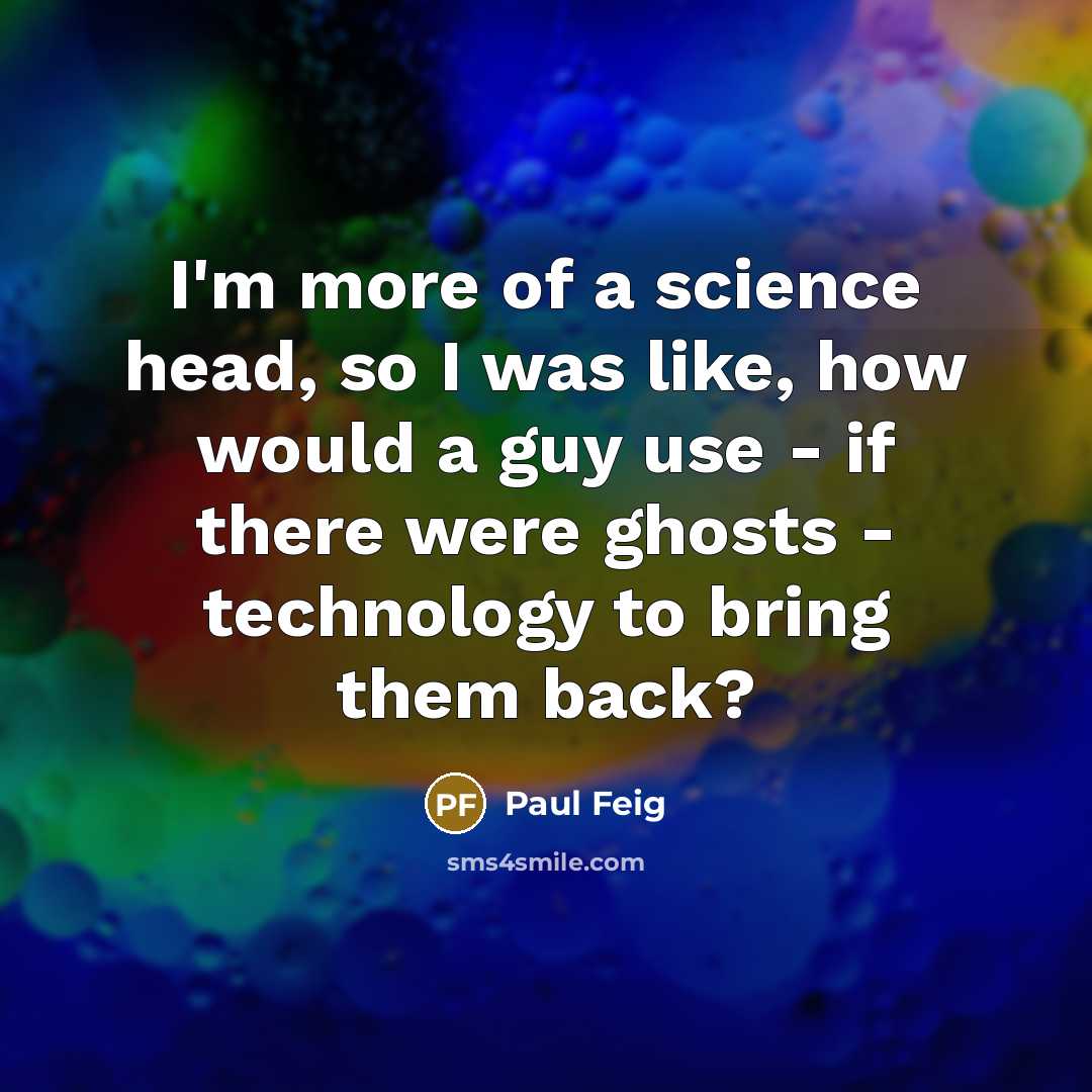 “I'm more of a science head, so I was like,…” quote by Paul Feig