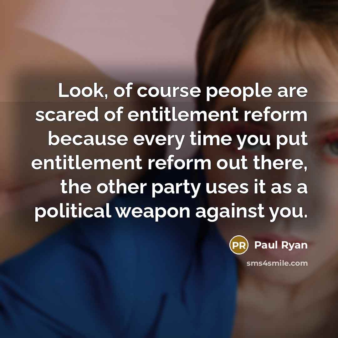 “Look, of course people are scared of entitlement reform because…” quote by Paul Ryan