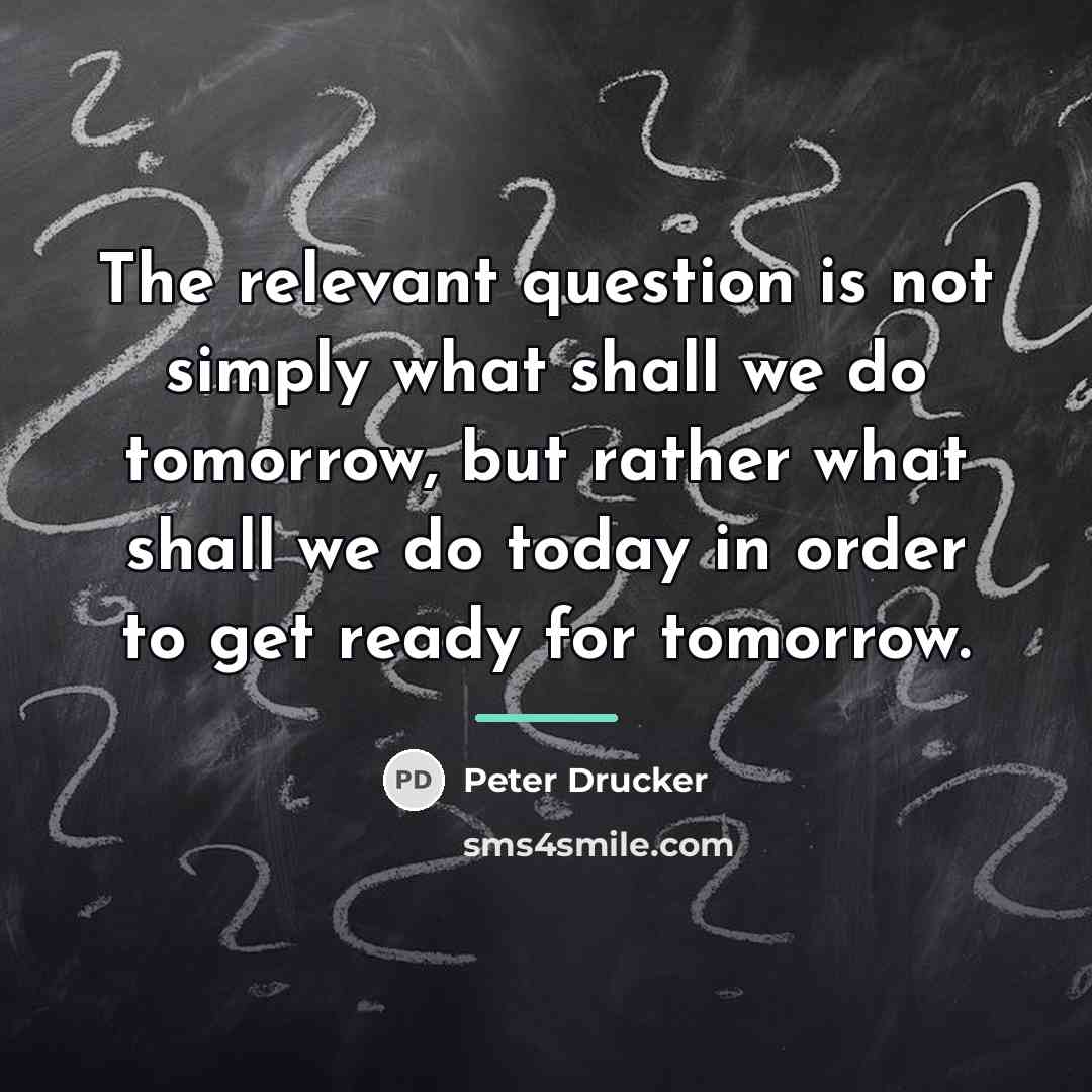 “The relevant question is not simply what shall we do…” quote by Peter Drucker