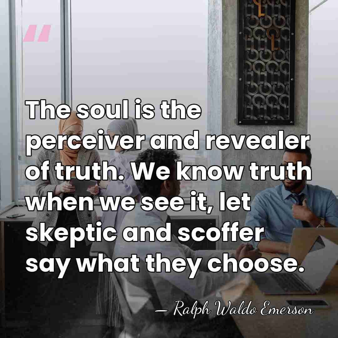 The soul is the perceiver and revealer of truth. We know truth&hellip; - Ralph Waldo Emerson