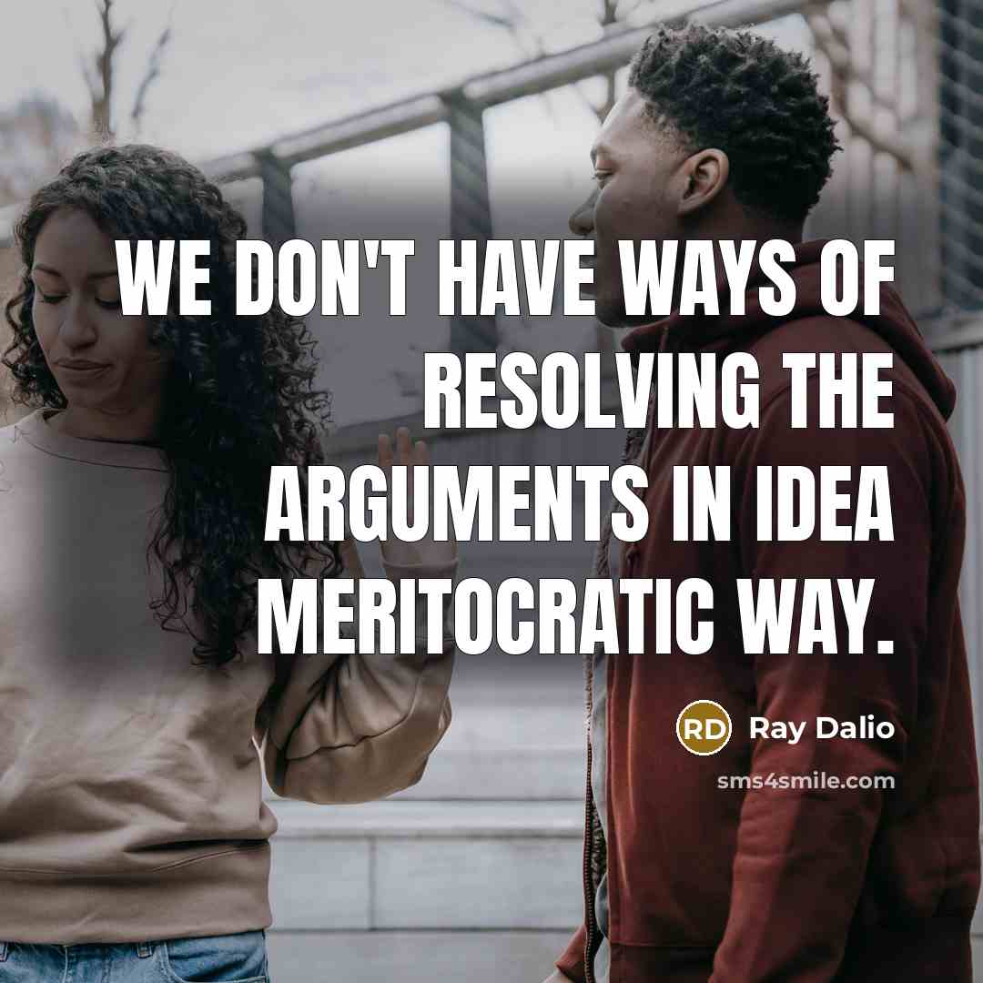 “We don't have ways of resolving the arguments in idea…” quote by Ray Dalio