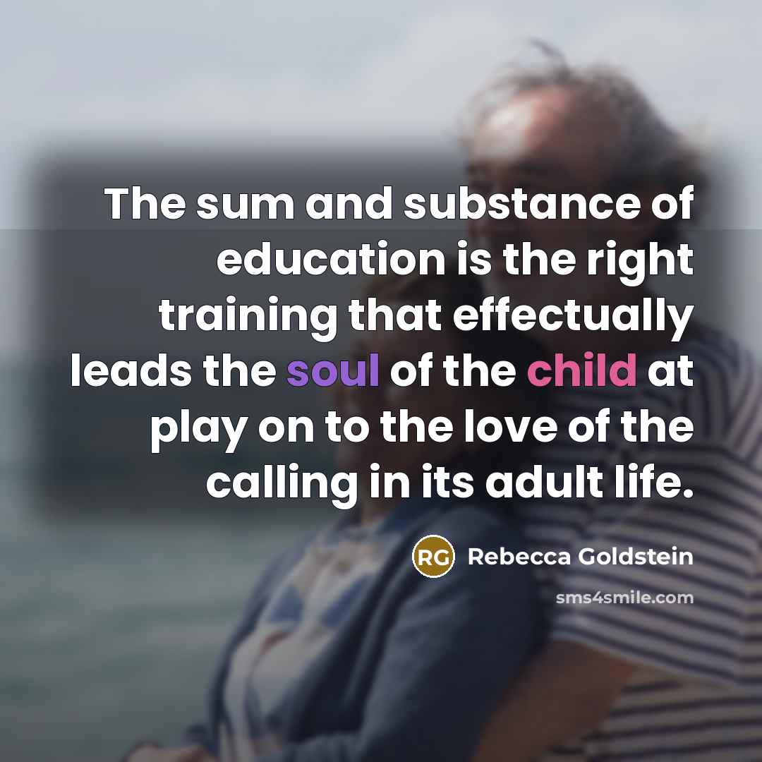 “The sum and substance of education is the right training…” quote by Rebecca Goldstein