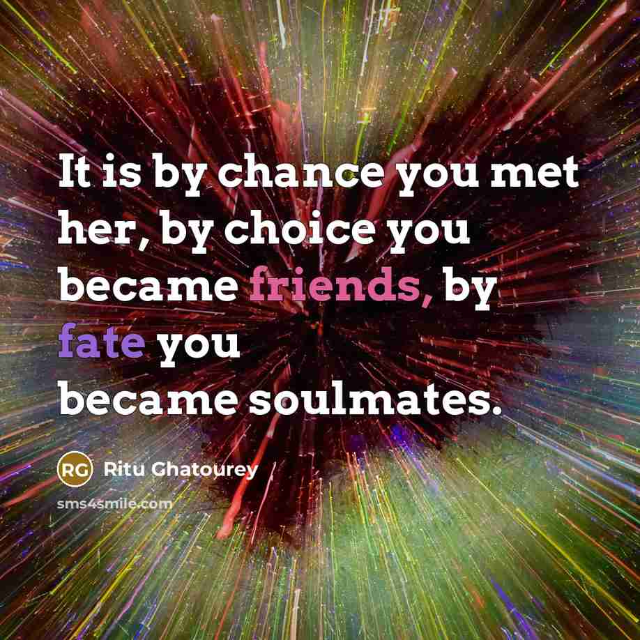 “It is by chance you met her, by choice you became friends, by fate you became soulmates.” quote by Ritu Ghatourey