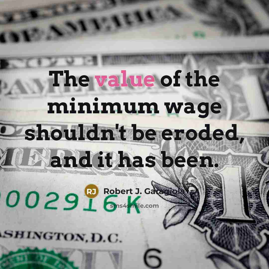 “The value of the minimum wage shouldn't be eroded, and…” quote by Robert J. Garagiola