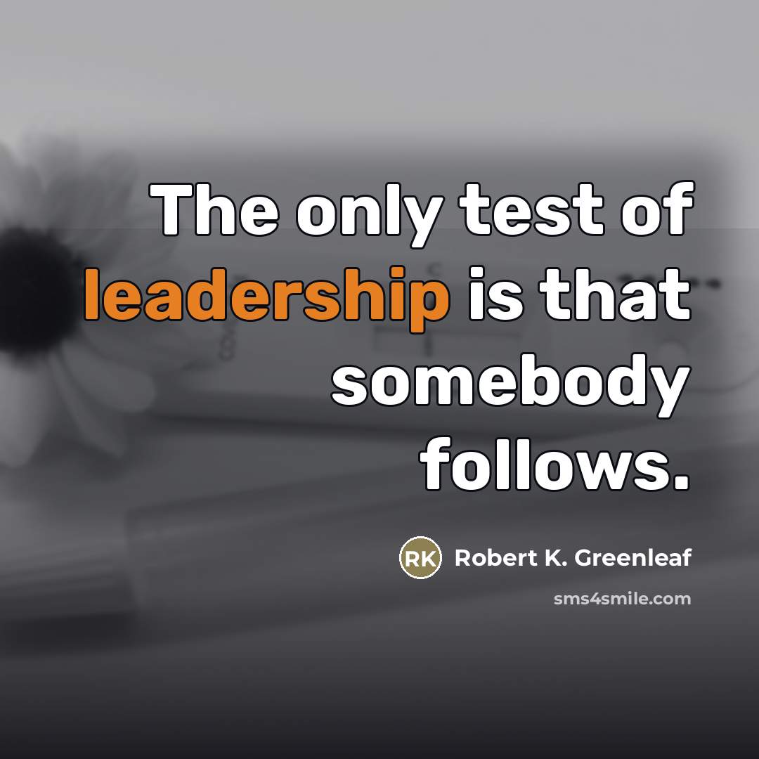 “The only test of leadership is that somebody follows.…” quote by Robert K. Greenleaf