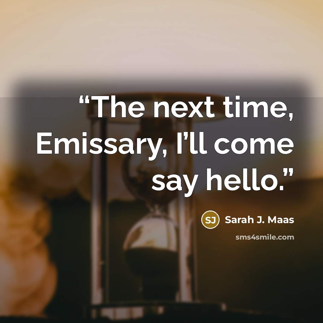 “The next time, Emissary, I’ll come say hello.” quote by Sarah J. Maas