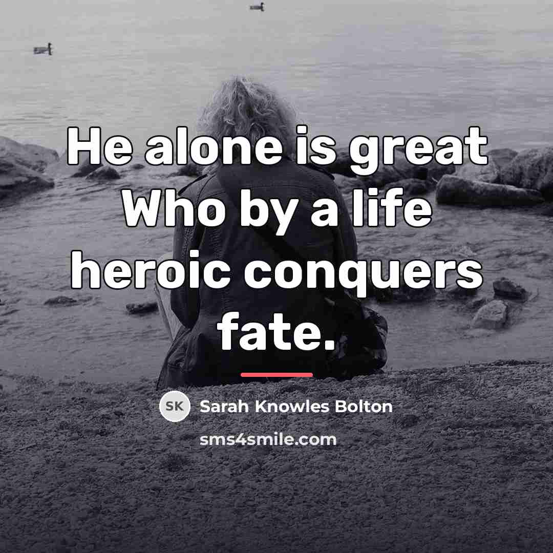 “He alone is great Who by a life heroic conquers…” quote by Sarah Knowles Bolton