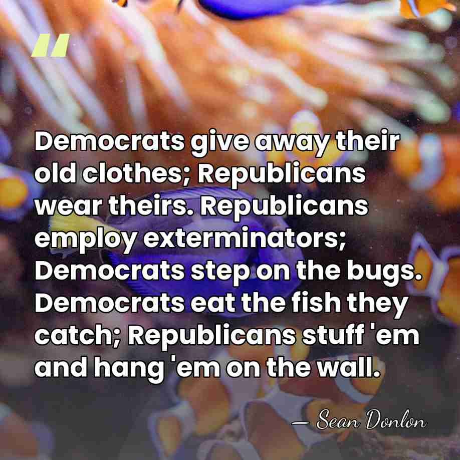 Democrats give away their old clothes; Republicans wear theirs. Republicans employ exterminators;&hellip; - Sean Donlon
