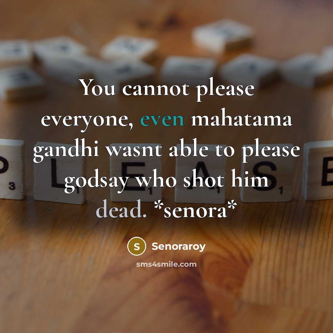 “You cannot please everyone, even mahatama gandhi wasnt able to please godsay who shot him dead. *senora*” quote by Senoraroy