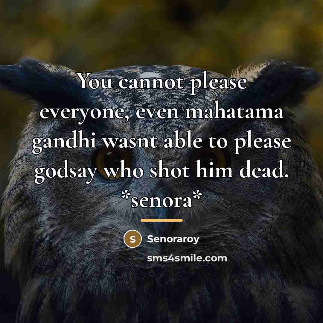 “You cannot please everyone, even mahatama gandhi wasnt able to…” quote by Senoraroy