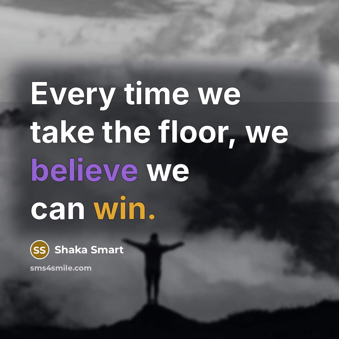 “Every time we take the floor, we believe we can…” quote by Shaka Smart