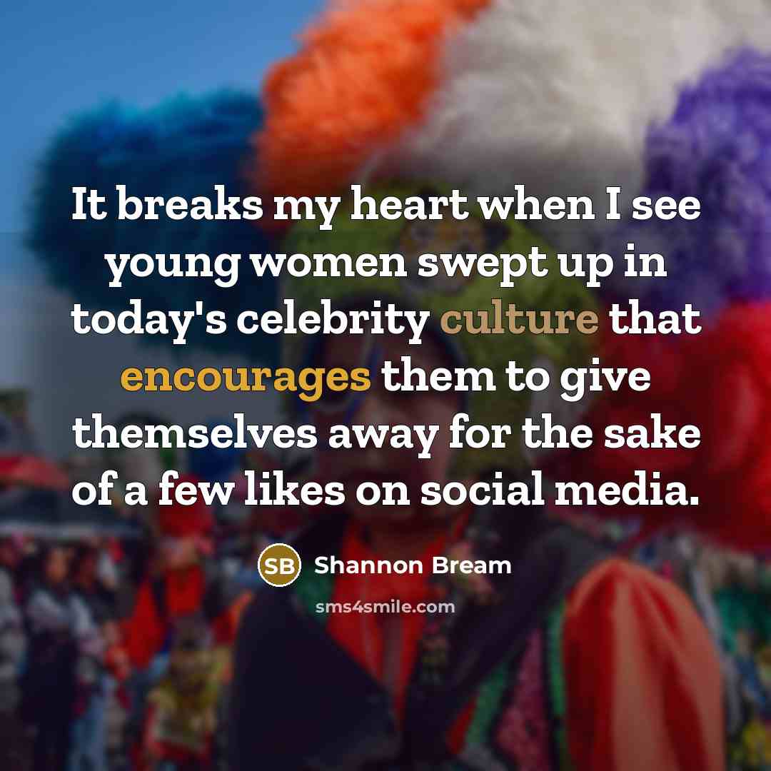 “It breaks my heart when I see young women swept up in today's celebrity culture that encourages them to give themselves away for the sake of a few likes on social media.” quote by Shannon Bream