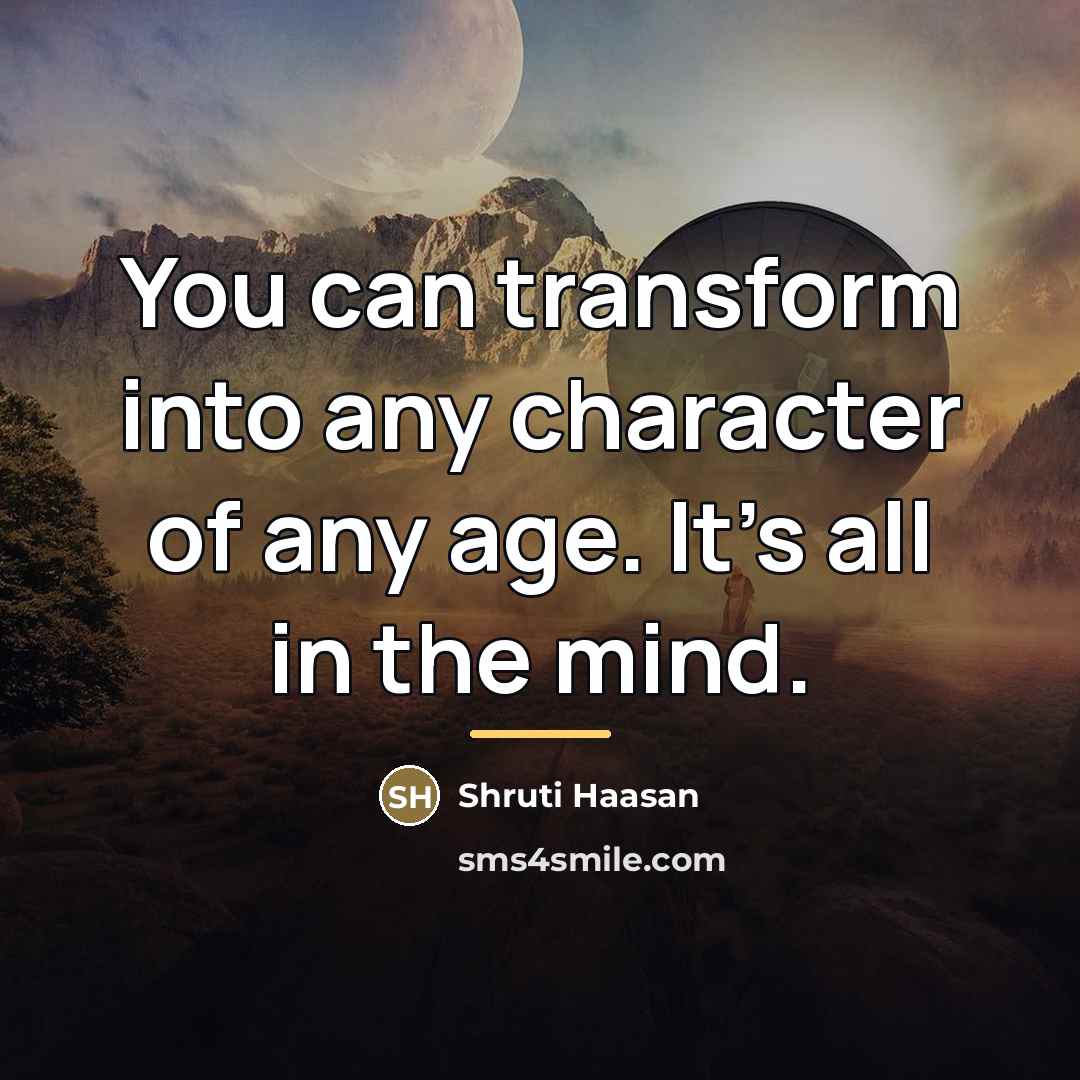 “You can transform into any character of any age. It's…” quote by Shruti Haasan
