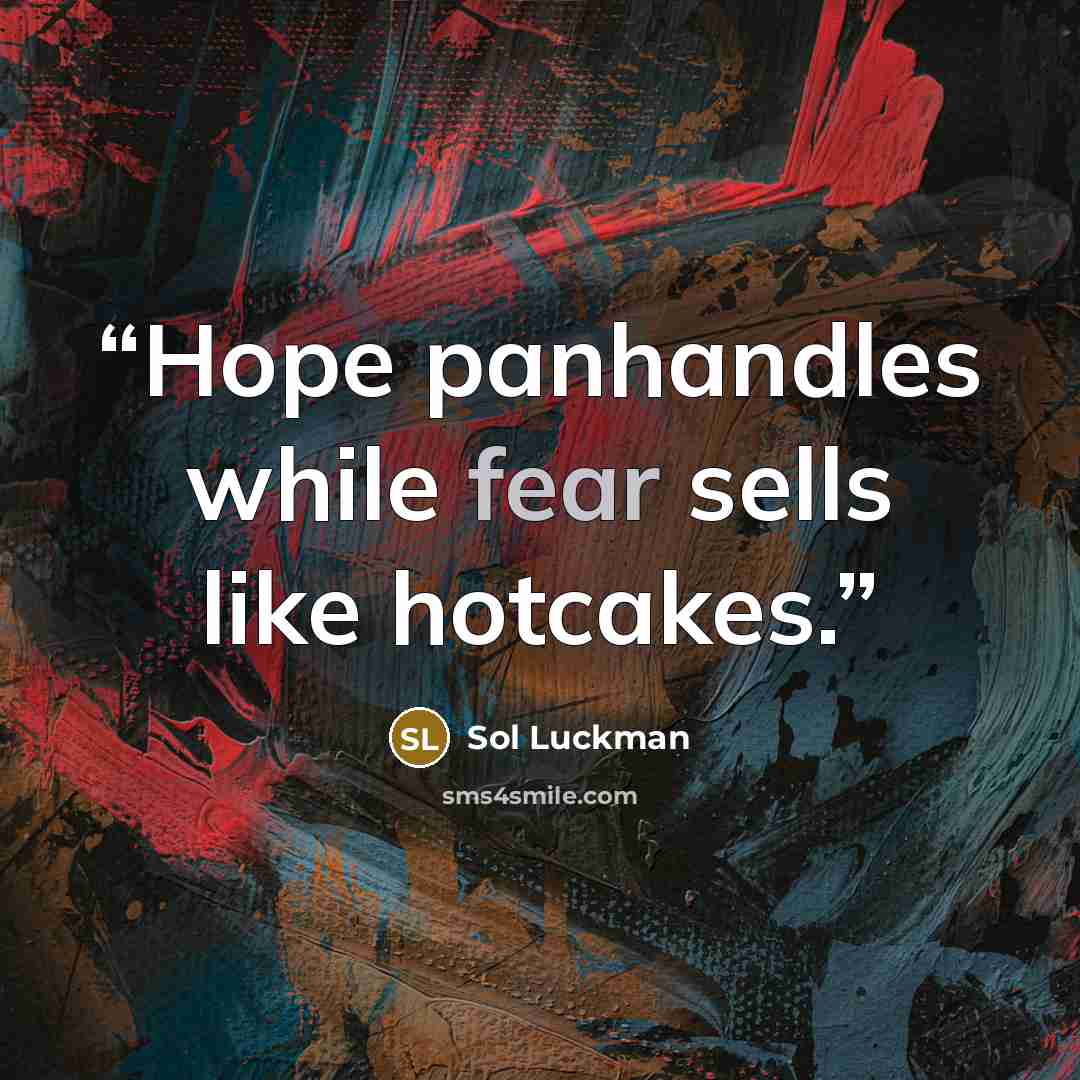“Hope panhandles while fear sells like hotcakes.” quote by Sol Luckman