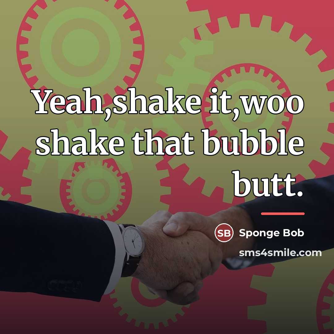 “Yeah,shake it,woo shake that bubble butt.…” quote by Sponge Bob