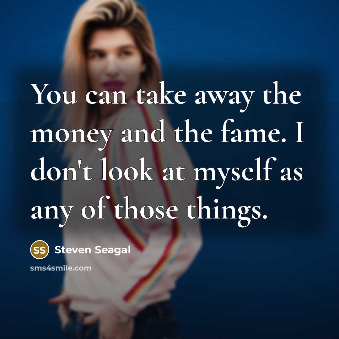 “You can take away the money and the fame. I…” quote by Steven Seagal