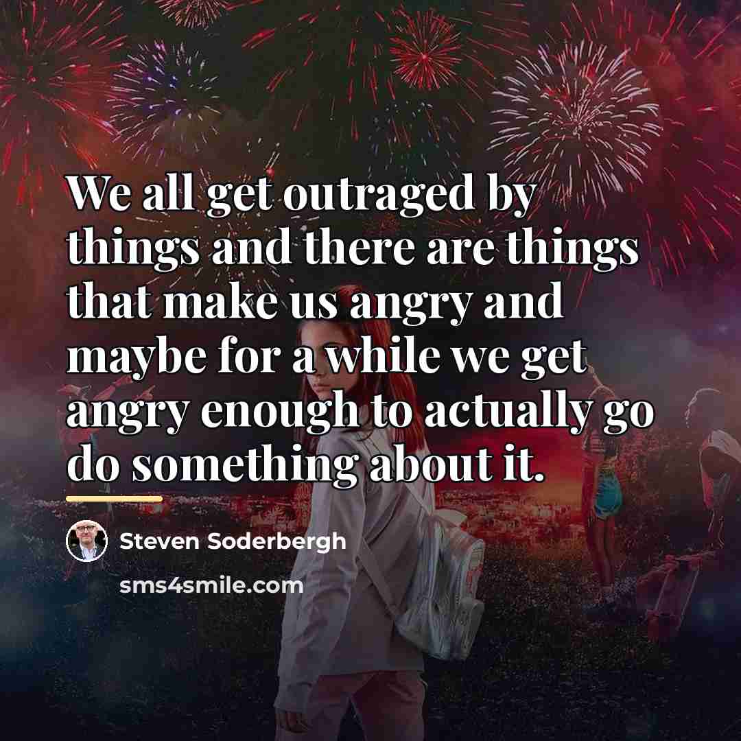 “We all get outraged by things and there are things…” quote by Steven Soderbergh