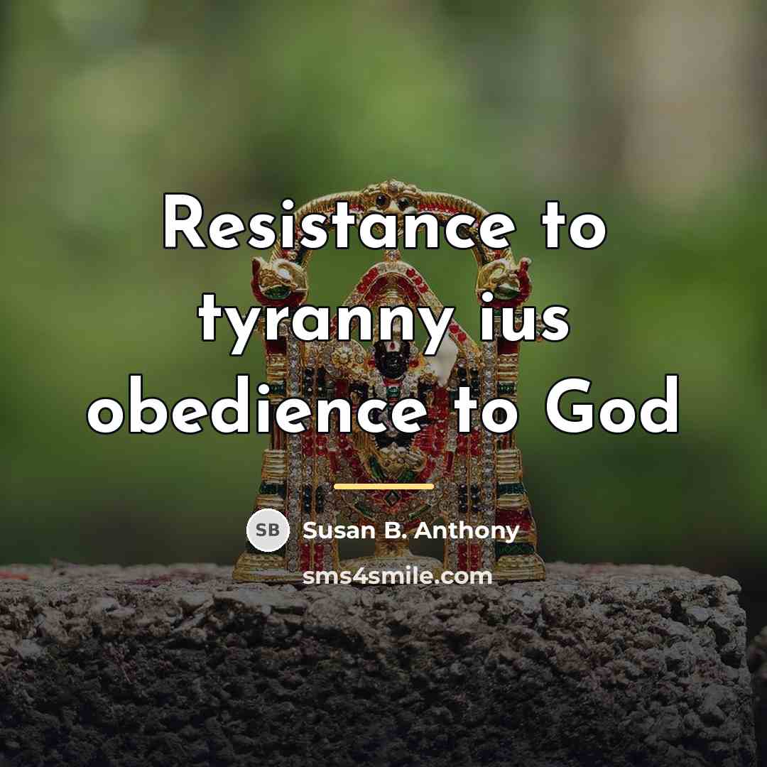 “Resistance to tyranny ius obedience to God…” quote by Susan B. Anthony