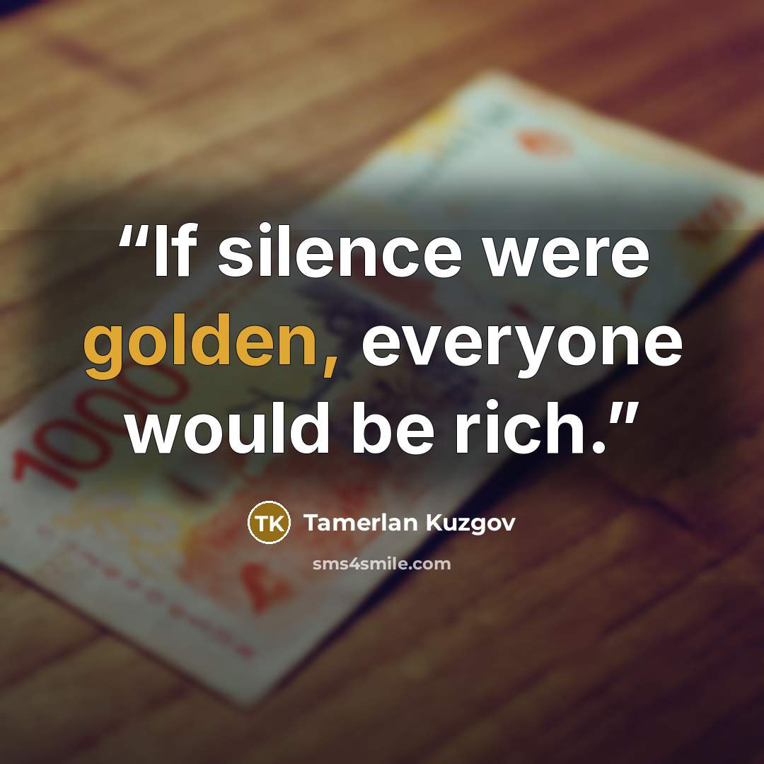 “If silence were golden, everyone would be rich.” quote by Tamerlan Kuzgov