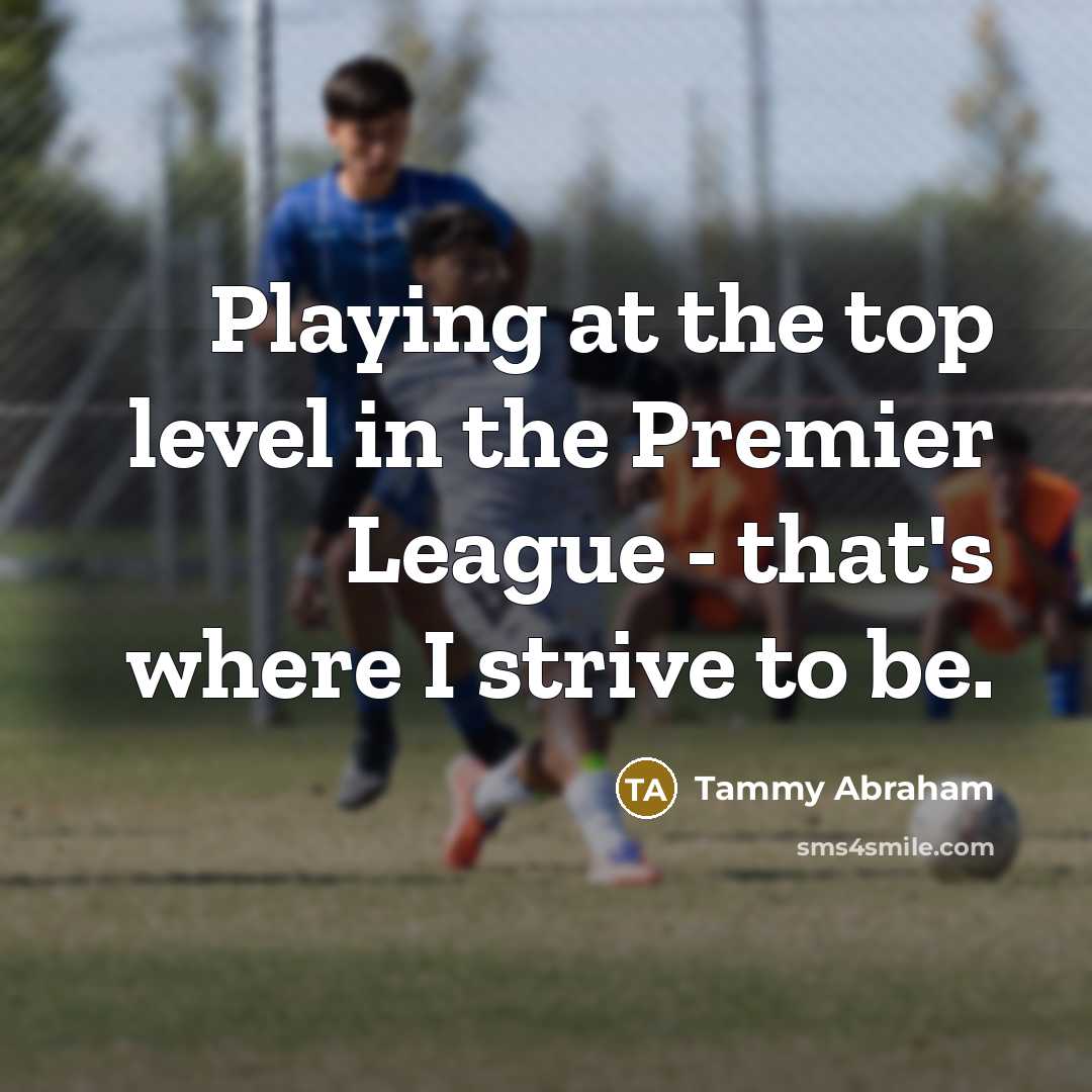 “Playing at the top level in the Premier League -…” quote by Tammy Abraham