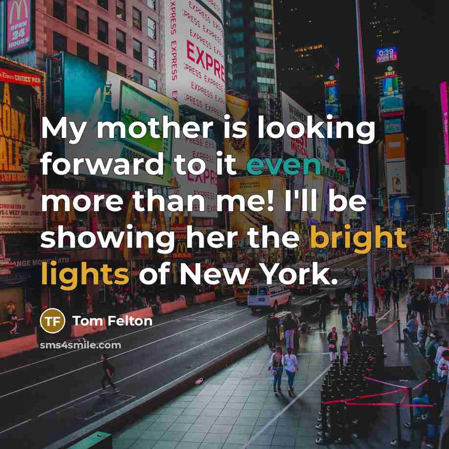 “My mother is looking forward to it even more than me! I'll be showing her the bright lights of New York.” quote by Tom Felton