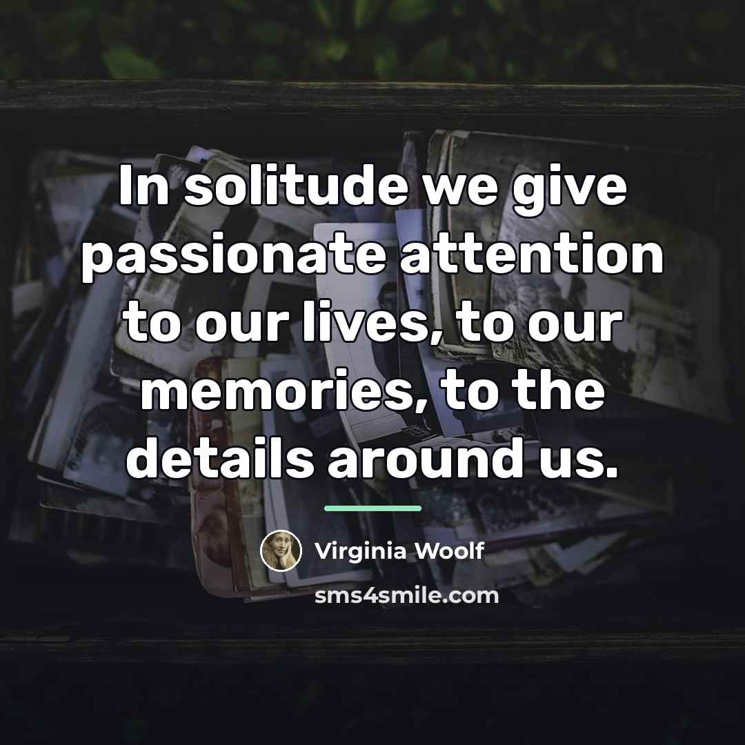 “In solitude we give passionate attention to our lives, to…” quote by Virginia Woolf