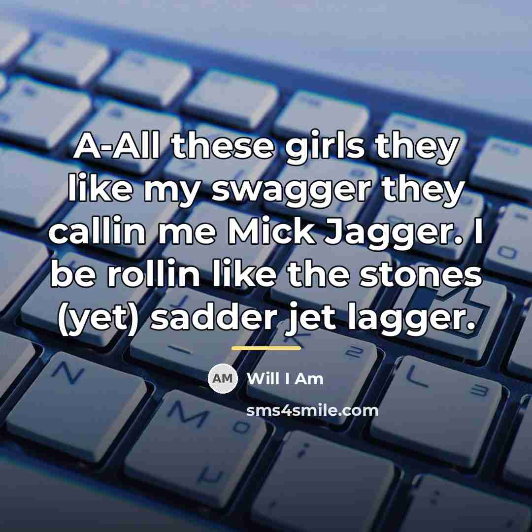 “A-All these girls they like my swagger they callin me…” quote by Will I Am
