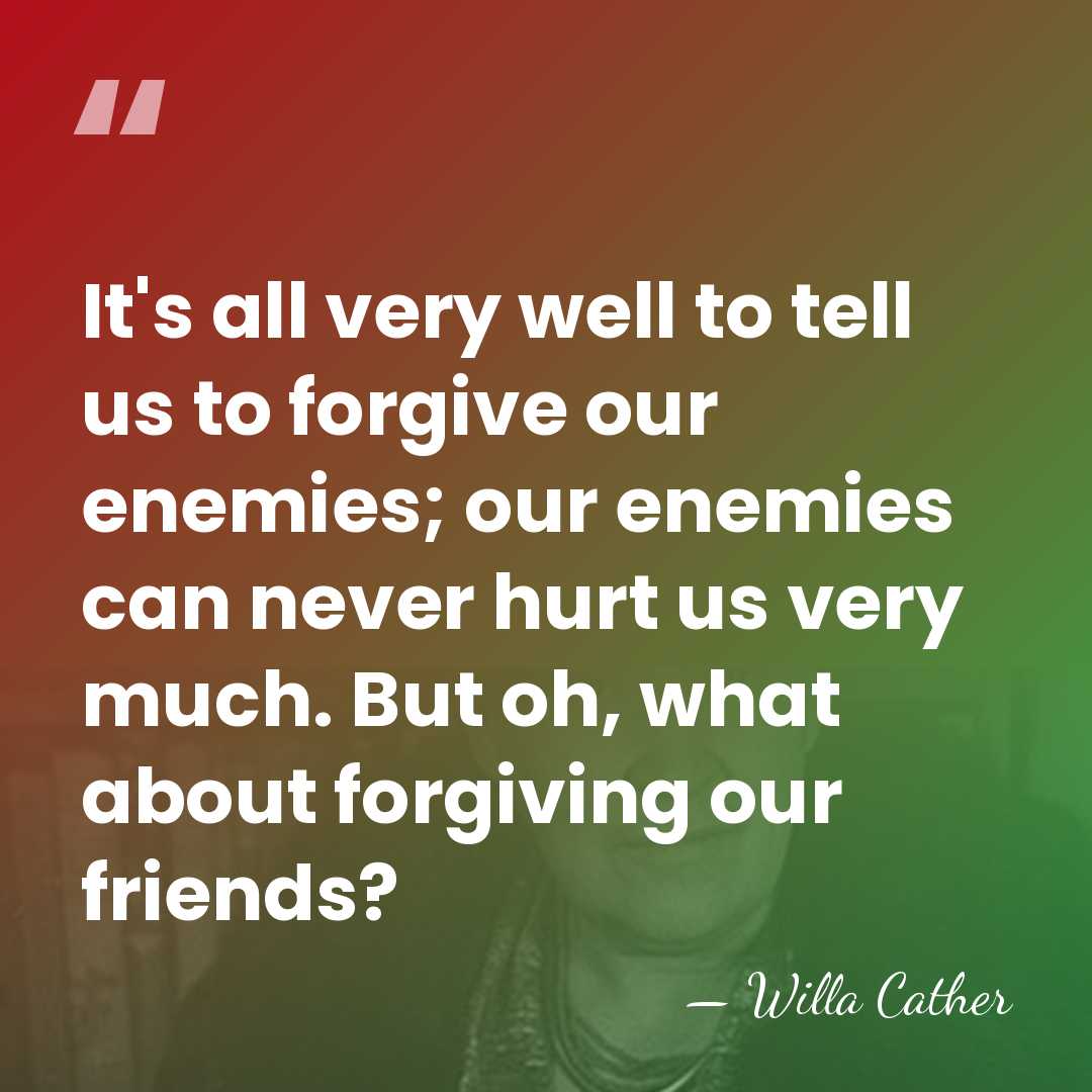 It's all very well to tell us to forgive our enemies; our&hellip; - Willa Cather