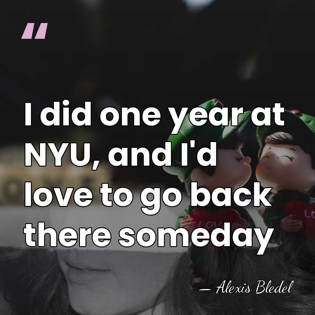 I did one year at NYU, and I'd love to go back&hellip; - Alexis Bledel