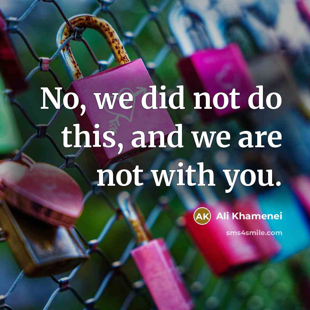 “No, we did not do this, and we are not…” quote by Ali Khamenei