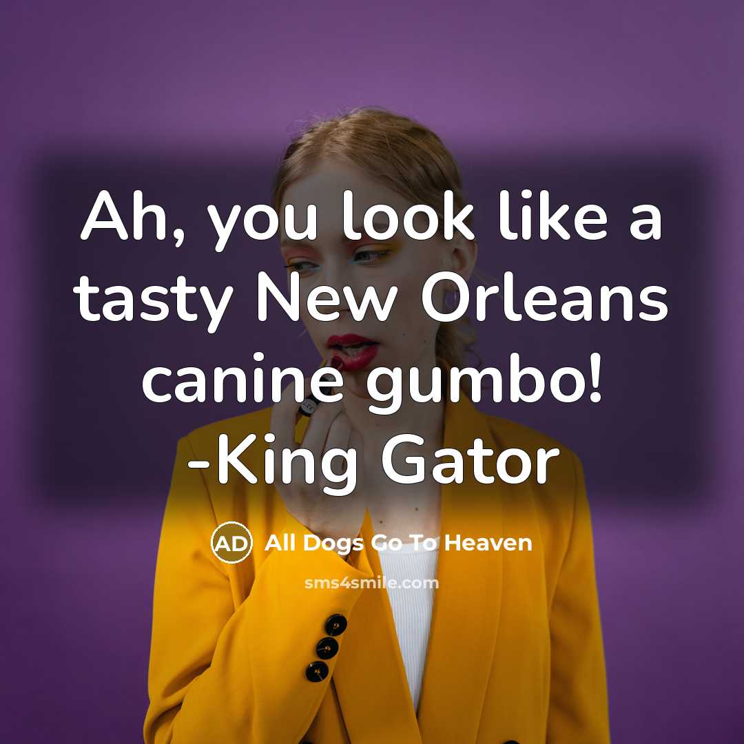 “Ah, you look like a tasty New Orleans canine gumbo! -King Gator” quote by All Dogs Go To Heaven